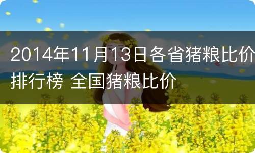 2014年11月13日各省猪粮比价排行榜 全国猪粮比价