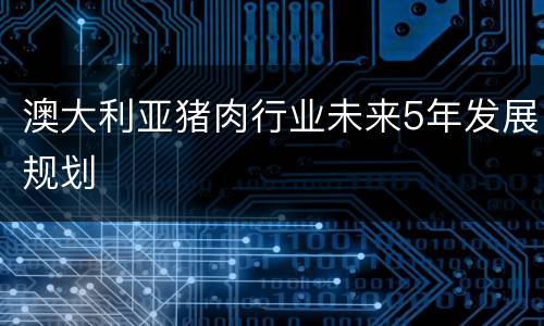 澳大利亚猪肉行业未来5年发展规划