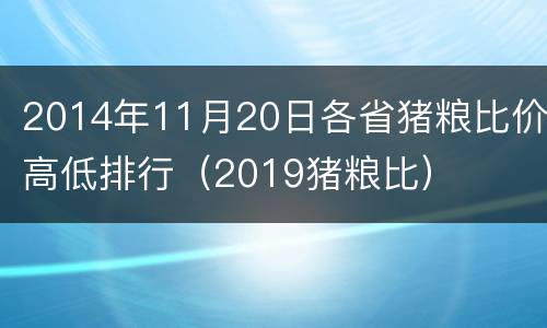 2014年11月20日各省猪粮比价高低排行（2019猪粮比）