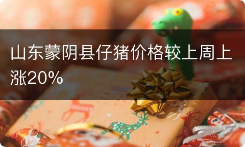 山东蒙阴县仔猪价格较上周上涨20%
