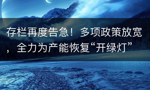存栏再度告急！多项政策放宽，全力为产能恢复“开绿灯”