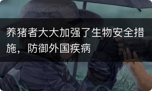 养猪者大大加强了生物安全措施，防御外国疾病