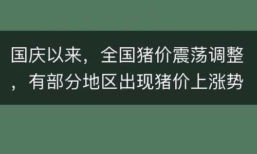 国庆以来，全国猪价震荡调整，有部分地区出现猪价上涨势头