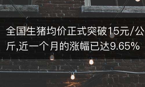 全国生猪均价正式突破15元/公斤,近一个月的涨幅已达9.65%