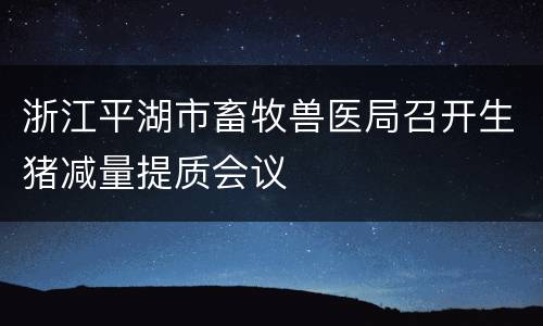 浙江平湖市畜牧兽医局召开生猪减量提质会议