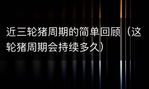 近三轮猪周期的简单回顾（这轮猪周期会持续多久）