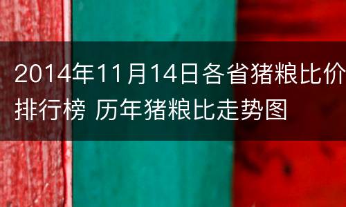 2014年11月14日各省猪粮比价排行榜 历年猪粮比走势图