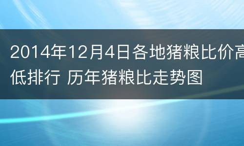 2014年12月4日各地猪粮比价高低排行 历年猪粮比走势图