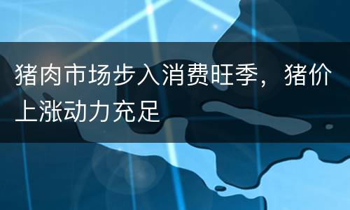 猪肉市场步入消费旺季，猪价上涨动力充足