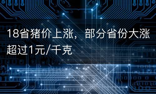 18省猪价上涨，部分省份大涨超过1元/千克