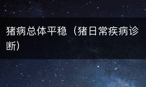 猪病总体平稳（猪日常疾病诊断）