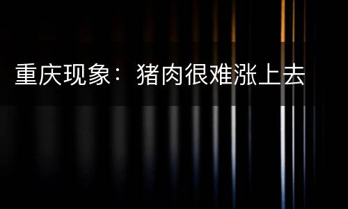 重庆现象：猪肉很难涨上去