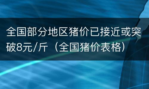 全国部分地区猪价已接近或突破8元/斤（全国猪价表格）