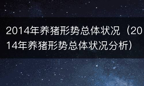 2014年养猪形势总体状况（2014年养猪形势总体状况分析）