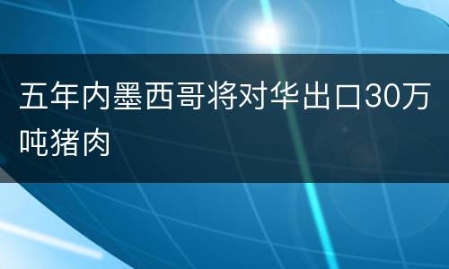 五年内墨西哥将对华出口30万吨猪肉
