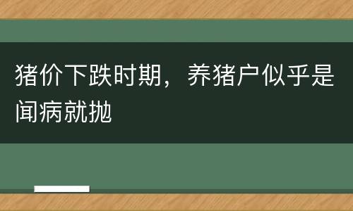 猪价下跌时期，养猪户似乎是闻病就抛