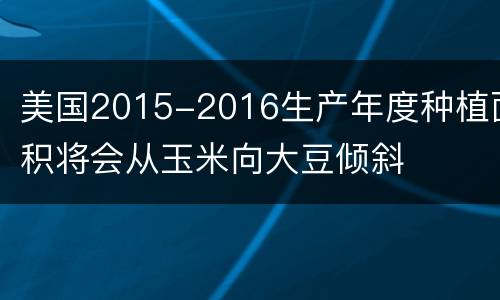 美国2015-2016生产年度种植面积将会从玉米向大豆倾斜