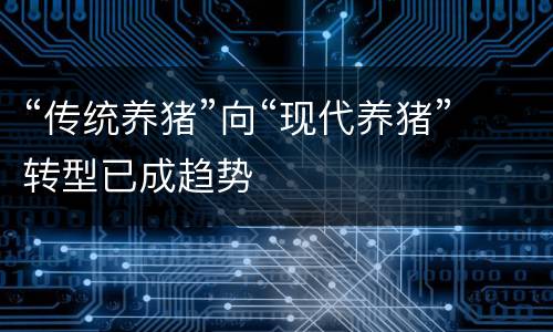 “传统养猪”向“现代养猪”转型已成趋势