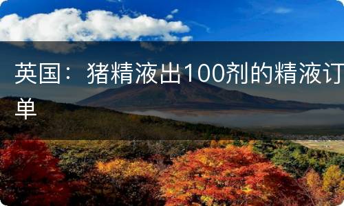 英国：猪精液出100剂的精液订单