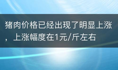 猪肉价格已经出现了明显上涨，上涨幅度在1元/斤左右