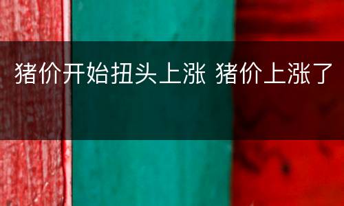 猪价开始扭头上涨 猪价上涨了