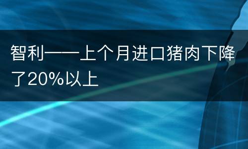 智利——上个月进口猪肉下降了20%以上