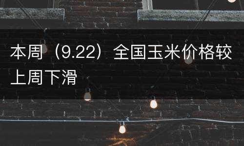 本周（9.22）全国玉米价格较上周下滑