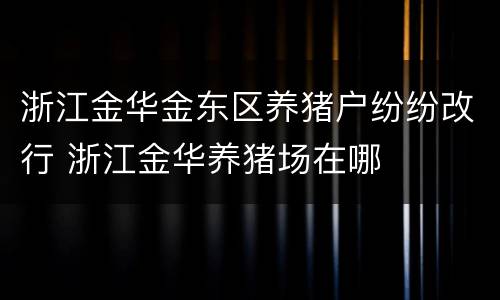 浙江金华金东区养猪户纷纷改行 浙江金华养猪场在哪