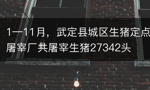 1—11月，武定县城区生猪定点屠宰厂共屠宰生猪27342头