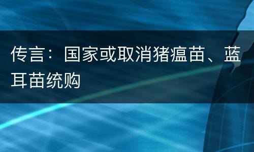 传言：国家或取消猪瘟苗、蓝耳苗统购